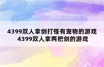 4399双人拿剑打怪有宠物的游戏 4399双人拿两把剑的游戏